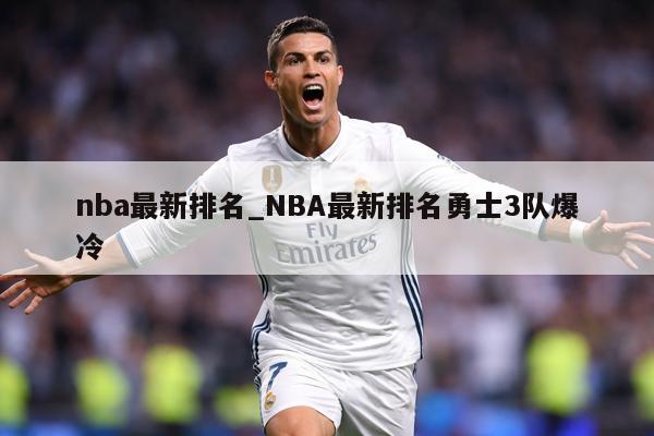 nba最新排名_NBA最新排名勇士3队爆冷