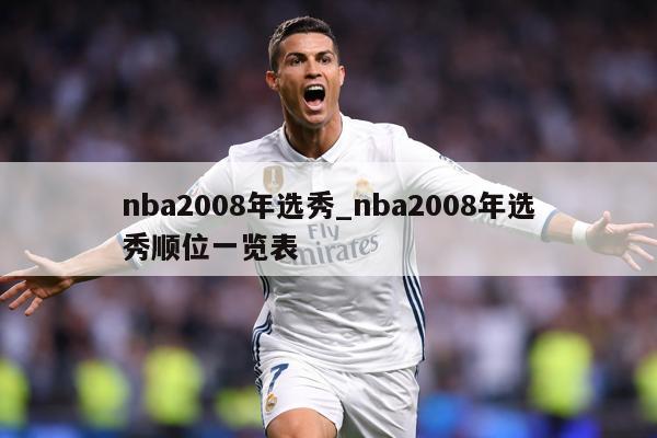 nba2008年选秀_nba2008年选秀顺位一览表