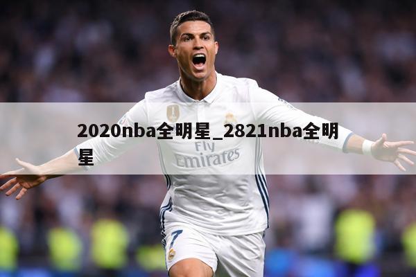 详细阅读:2020nba全明星_2821nba全明星 2020nba全明星_2821nba全明星