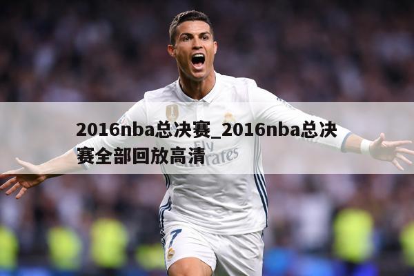 2016nba总决赛_2016nba总决赛全部回放高清
