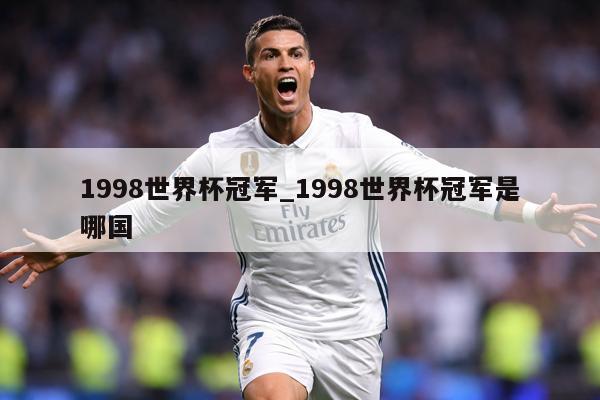 1998世界杯冠军_1998世界杯冠军是哪国