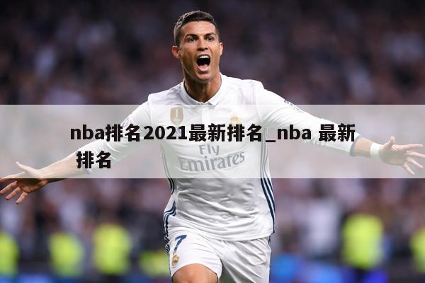 详细阅读:nba排名2021最新排名_nba 最新 排名 nba排名2021最新排名_nba 最新 排名