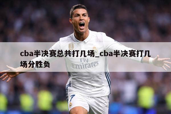 cba半决赛总共打几场_cba半决赛打几场分胜负