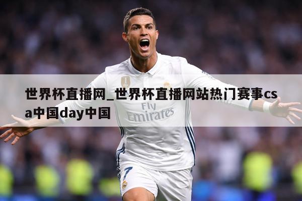 世界杯直播网_世界杯直播网站热门赛事csa中国day中国