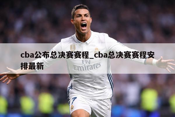 cba公布总决赛赛程_cba总决赛赛程安排最新