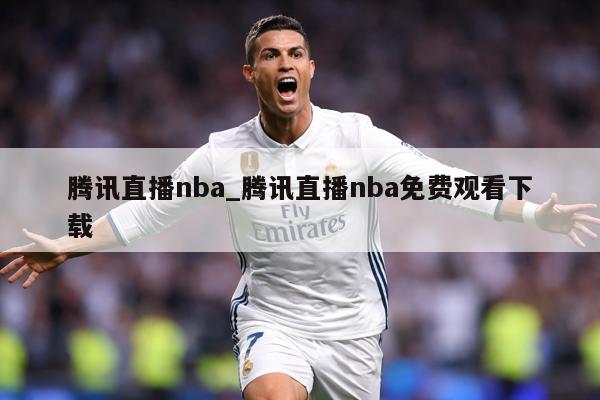 腾讯直播nba_腾讯直播nba免费观看下载
