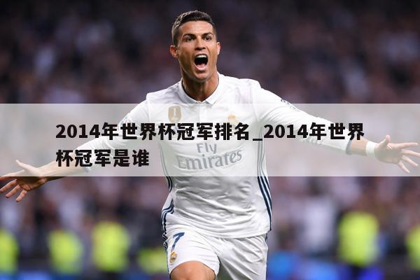 2014年世界杯冠军排名_2014年世界杯冠军是谁