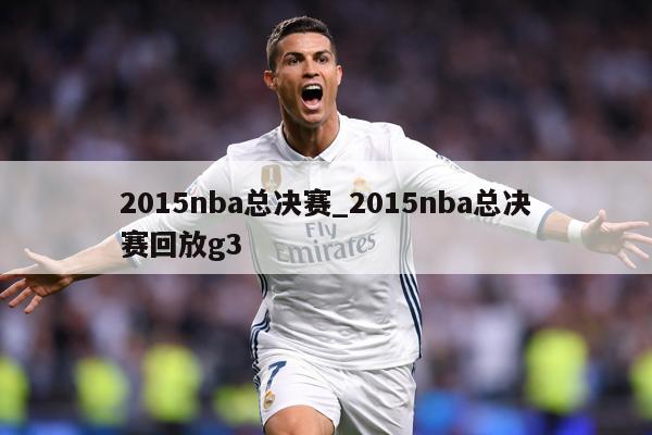 2015nba总决赛_2015nba总决赛回放g3