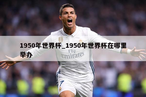 1950年世界杯_1950年世界杯在哪里举办
