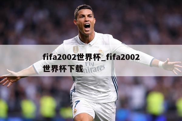 fifa2002世界杯_fifa2002世界杯下载