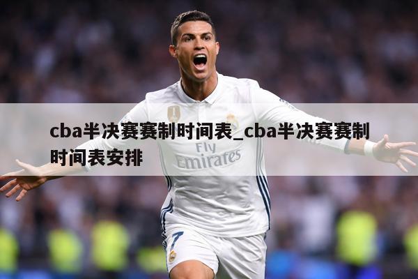 cba半决赛赛制时间表_cba半决赛赛制时间表安排