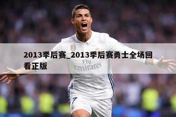 2013季后赛_2013季后赛勇士全场回看正版