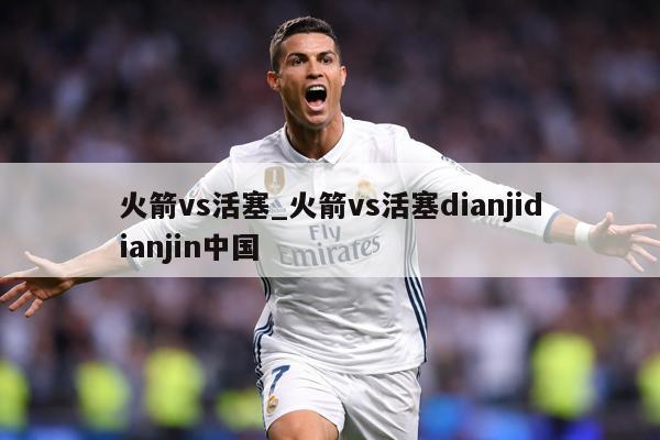 火箭vs活塞_火箭vs活塞dianjidianjin中国