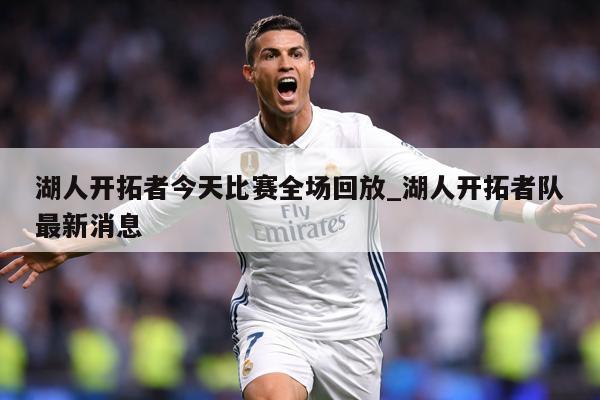 湖人开拓者今天比赛全场回放_湖人开拓者队最新消息